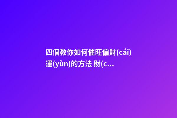 四個教你如何催旺偏財(cái)運(yùn)的方法 財(cái)運(yùn)不好的人怎么改善